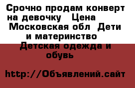 Срочно продам конверт на девочку › Цена ­ 500 - Московская обл. Дети и материнство » Детская одежда и обувь   